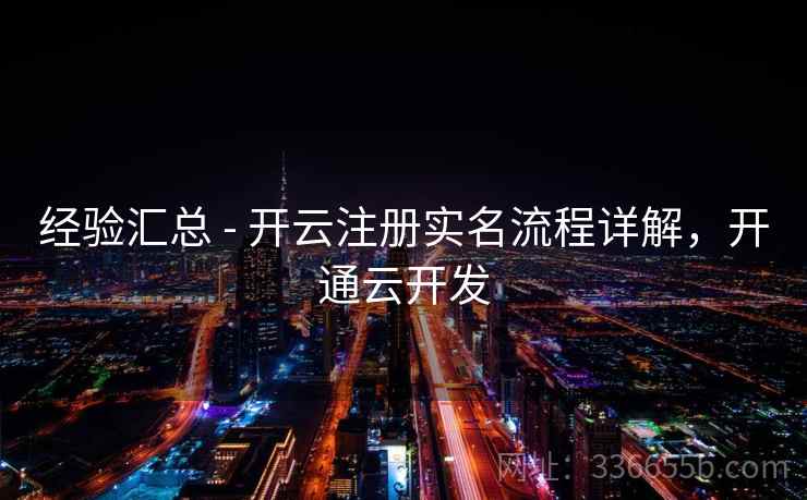 经验汇总 - 开云注册实名流程详解，开通云开发