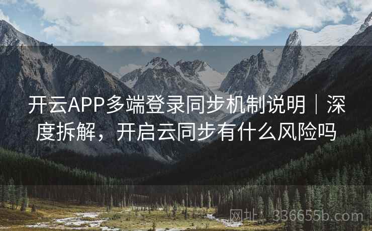 开云APP多端登录同步机制说明｜深度拆解，开启云同步有什么风险吗
