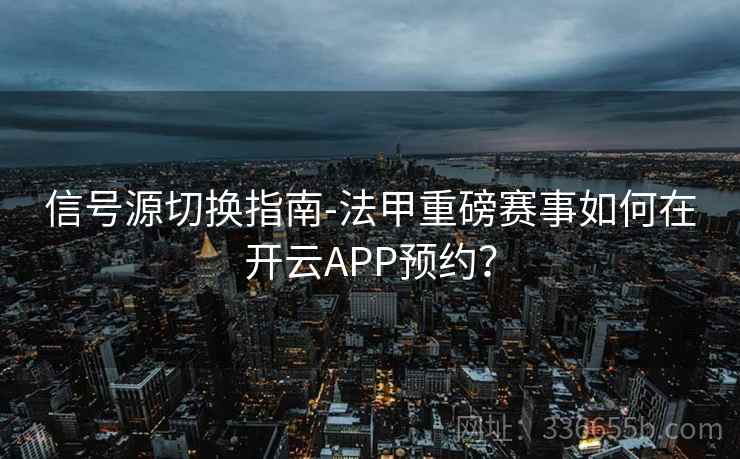 信号源切换指南-法甲重磅赛事如何在开云APP预约？