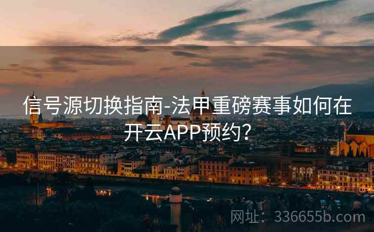 信号源切换指南-法甲重磅赛事如何在开云APP预约？