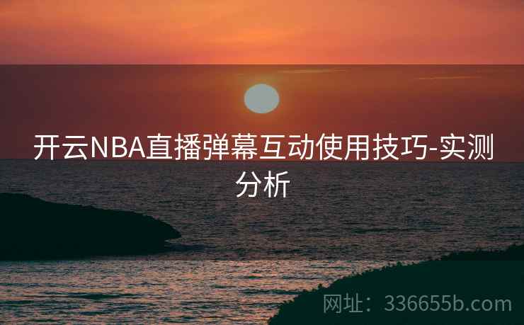 开云NBA直播弹幕互动使用技巧-实测分析