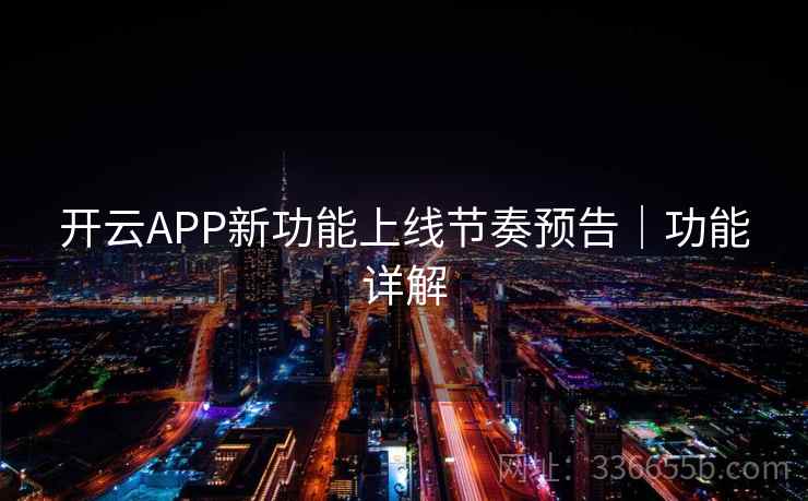 开云APP新功能上线节奏预告｜功能详解