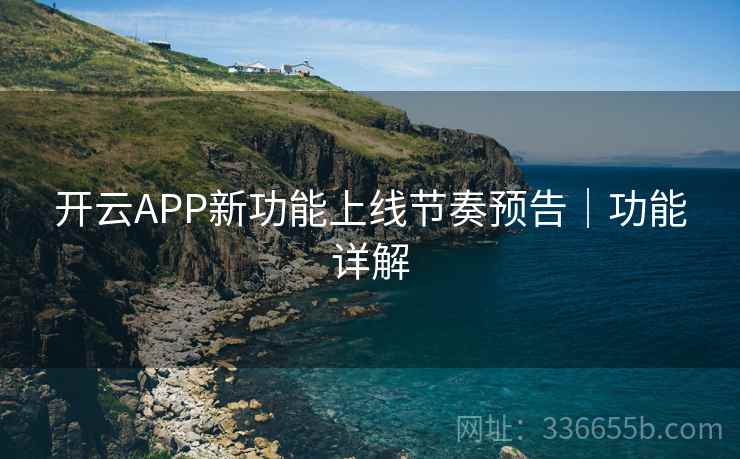 开云APP新功能上线节奏预告｜功能详解