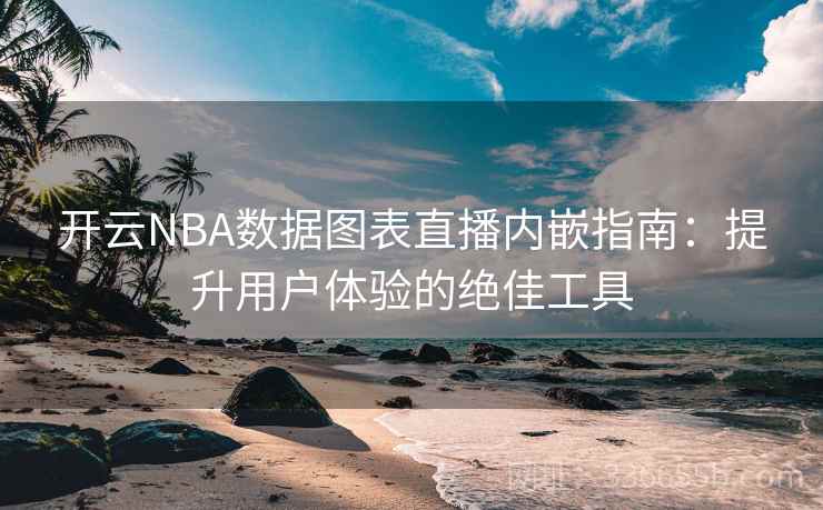开云NBA数据图表直播内嵌指南：提升用户体验的绝佳工具