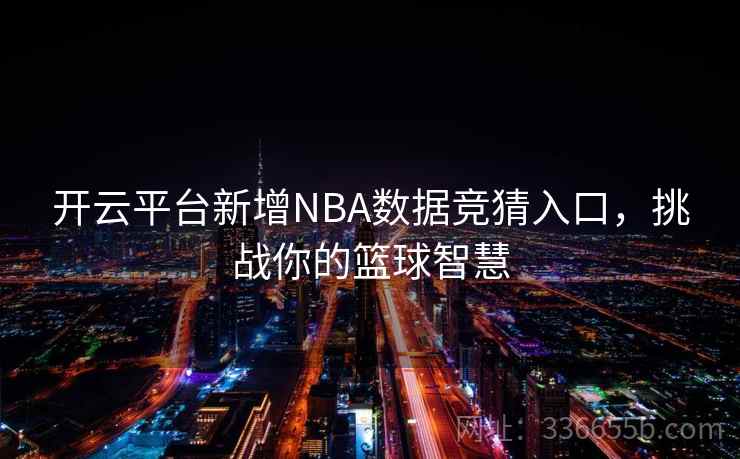 开云平台新增NBA数据竞猜入口，挑战你的篮球智慧