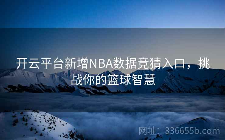 开云平台新增NBA数据竞猜入口，挑战你的篮球智慧