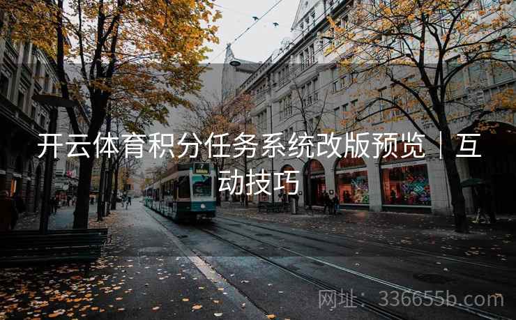 开云体育积分任务系统改版预览｜互动技巧