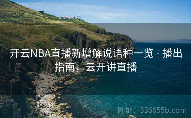 开云NBA直播新增解说语种一览 - 播出指南，云开讲直播