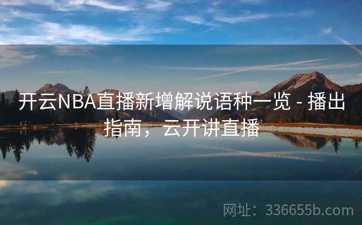 开云NBA直播新增解说语种一览 - 播出指南，云开讲直播