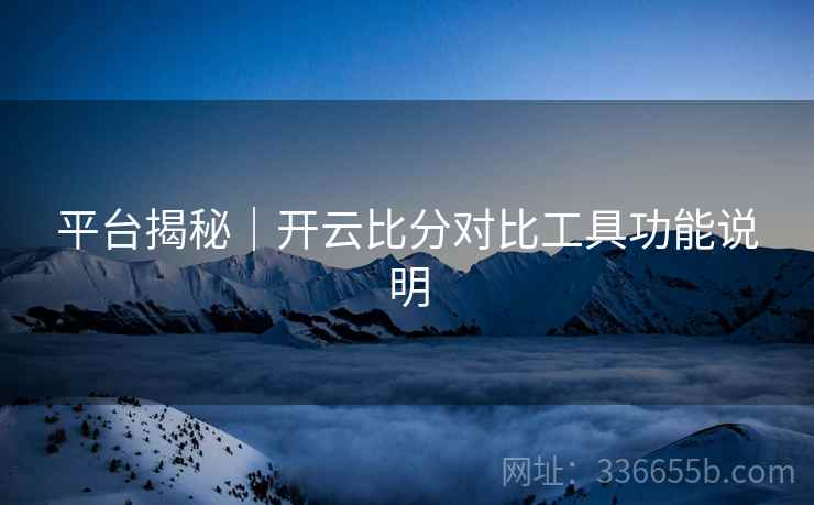 平台揭秘｜开云比分对比工具功能说明
