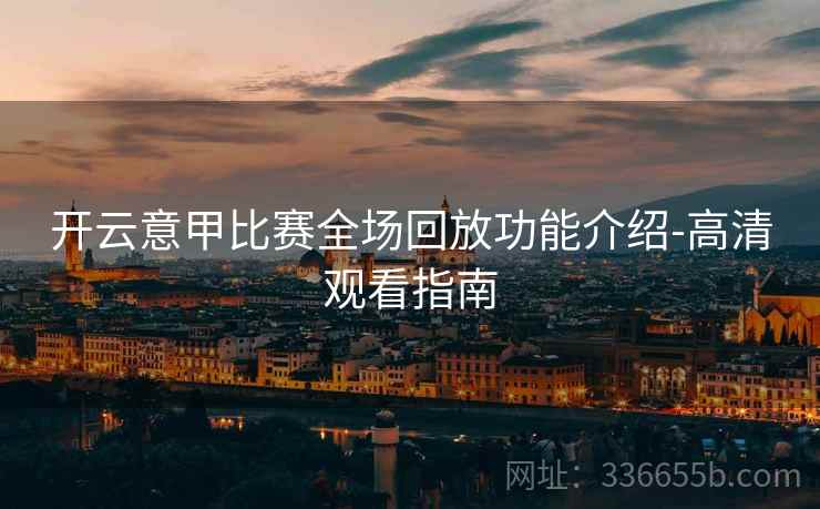 开云意甲比赛全场回放功能介绍-高清观看指南