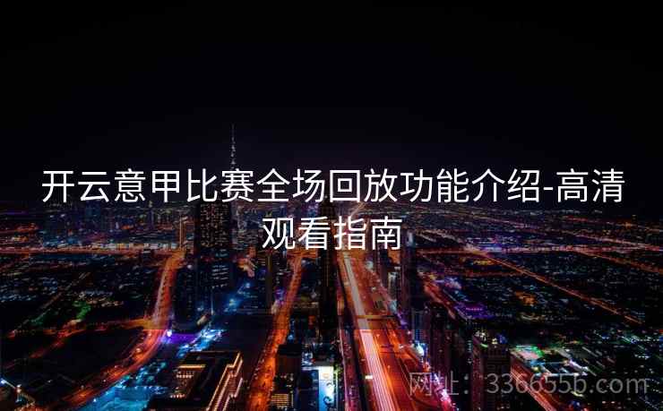 开云意甲比赛全场回放功能介绍-高清观看指南