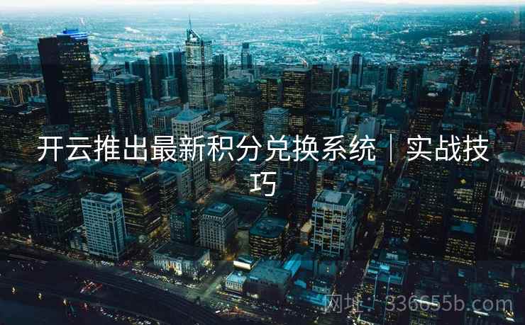 开云推出最新积分兑换系统｜实战技巧