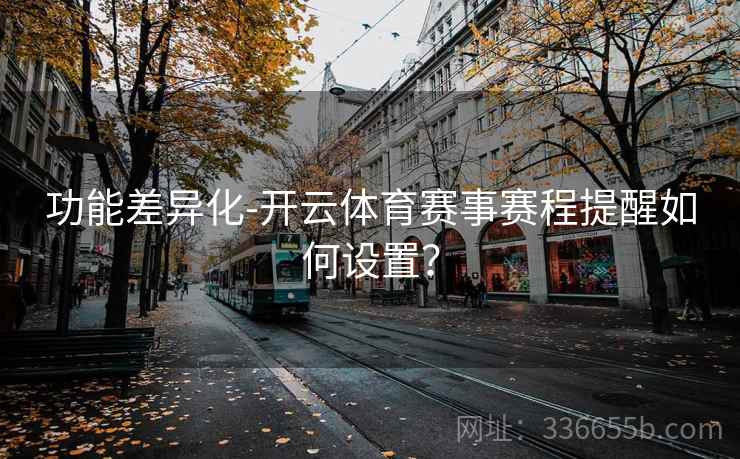 功能差异化-开云体育赛事赛程提醒如何设置？