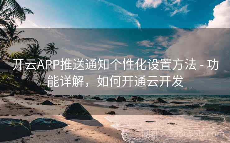 开云APP推送通知个性化设置方法 - 功能详解，如何开通云开发