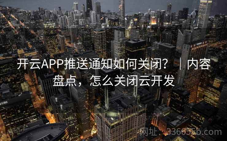 开云APP推送通知如何关闭？｜内容盘点，怎么关闭云开发