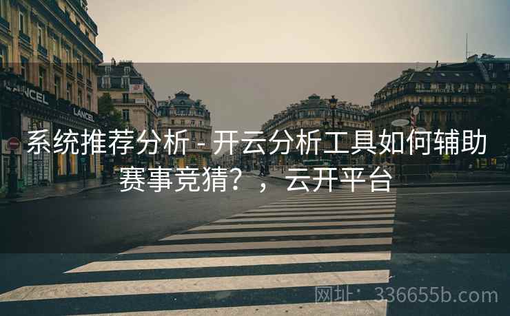 系统推荐分析 - 开云分析工具如何辅助赛事竞猜？，云开平台