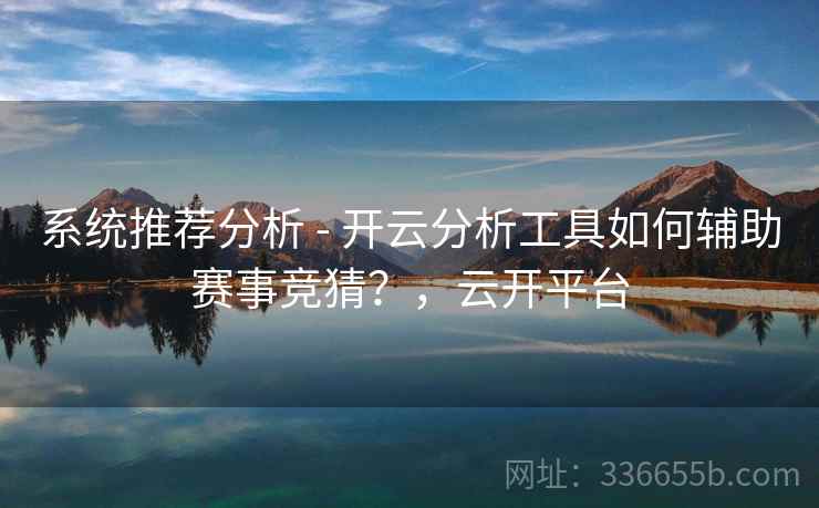 系统推荐分析 - 开云分析工具如何辅助赛事竞猜？，云开平台