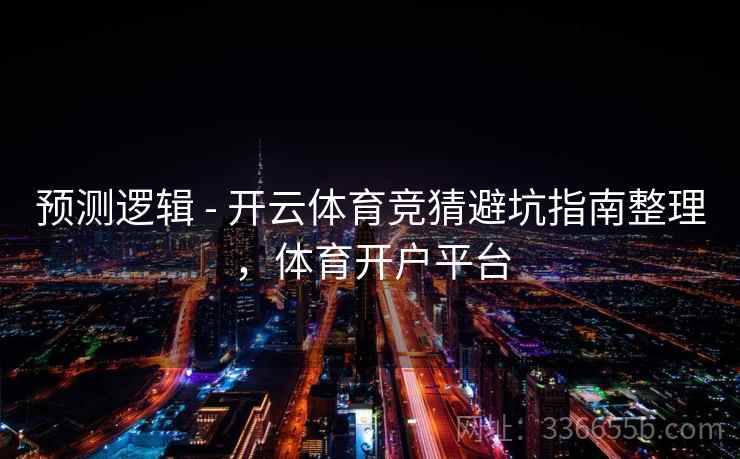 预测逻辑 - 开云体育竞猜避坑指南整理，体育开户平台