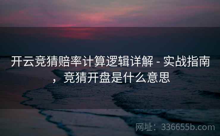 开云竞猜赔率计算逻辑详解 - 实战指南，竞猜开盘是什么意思