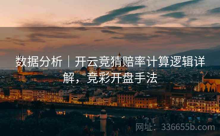 数据分析｜开云竞猜赔率计算逻辑详解，竞彩开盘手法