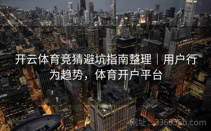开云体育竞猜避坑指南整理｜用户行为趋势，体育开户平台