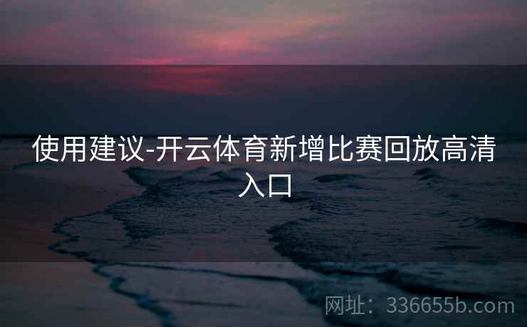 使用建议-开云体育新增比赛回放高清入口