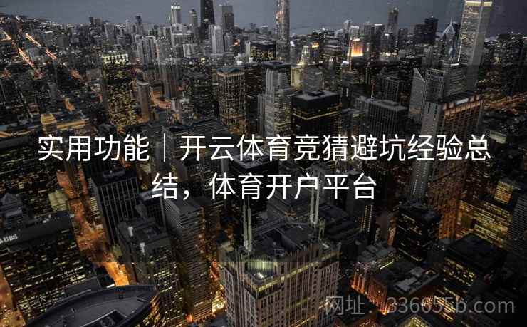 实用功能｜开云体育竞猜避坑经验总结，体育开户平台