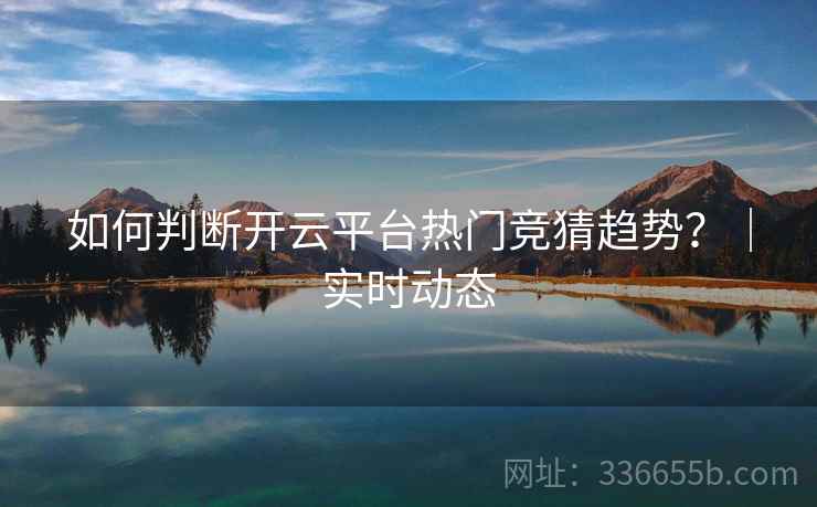 如何判断开云平台热门竞猜趋势？｜实时动态