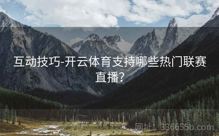 互动技巧-开云体育支持哪些热门联赛直播？