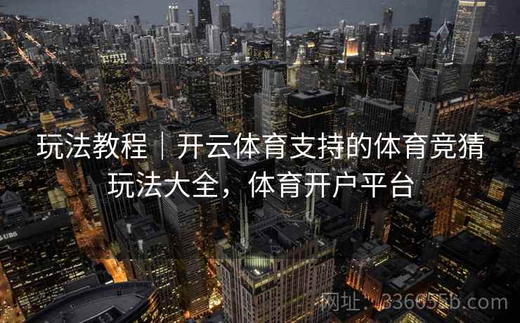 玩法教程｜开云体育支持的体育竞猜玩法大全，体育开户平台