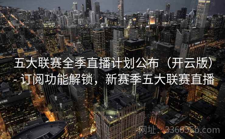 五大联赛全季直播计划公布（开云版） - 订阅功能解锁，新赛季五大联赛直播