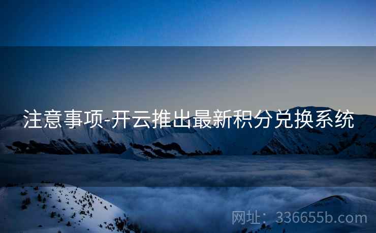 注意事项-开云推出最新积分兑换系统