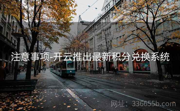 注意事项-开云推出最新积分兑换系统