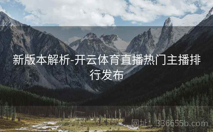 新版本解析-开云体育直播热门主播排行发布