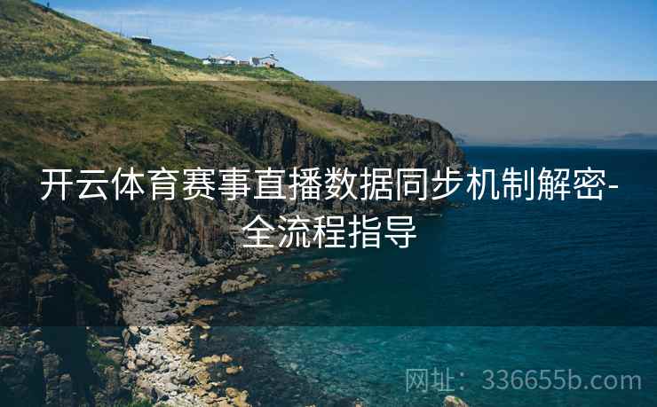 开云体育赛事直播数据同步机制解密-全流程指导