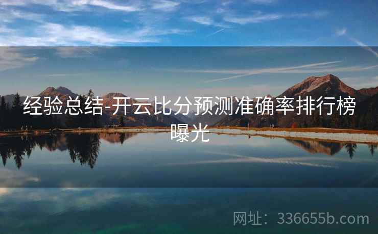 经验总结-开云比分预测准确率排行榜曝光