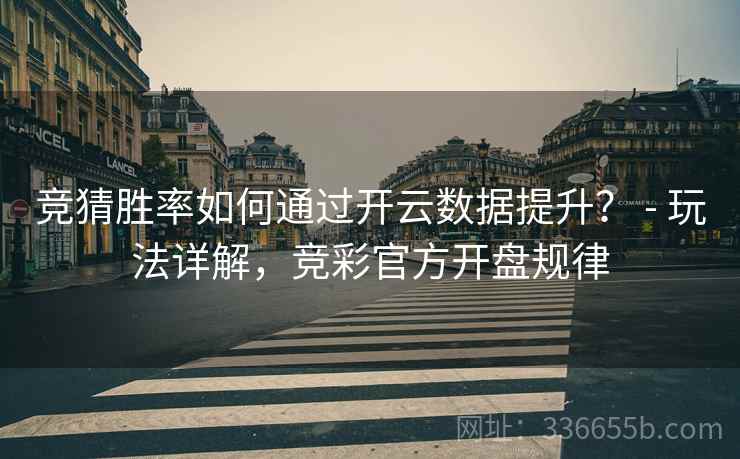竞猜胜率如何通过开云数据提升？ - 玩法详解，竞彩官方开盘规律