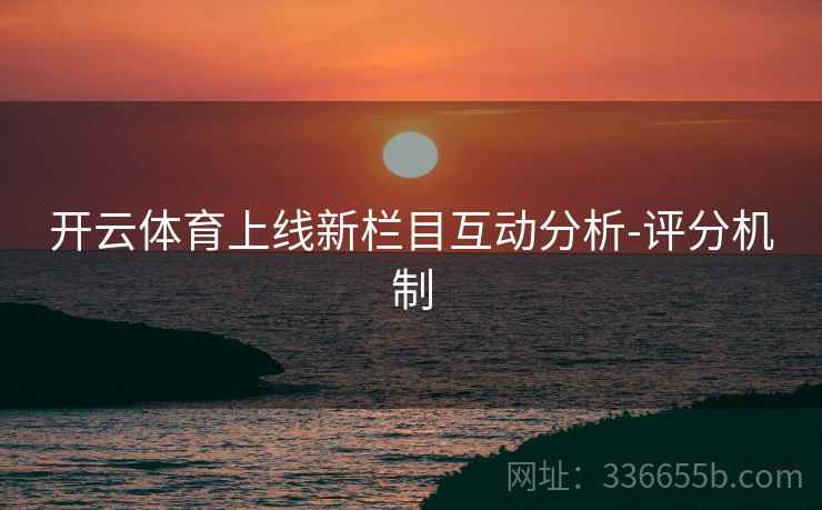开云体育上线新栏目互动分析-评分机制