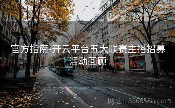 官方指南-开云平台五大联赛主播招募活动回顾