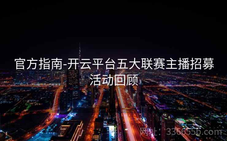 官方指南-开云平台五大联赛主播招募活动回顾