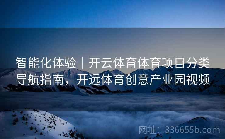 智能化体验｜开云体育体育项目分类导航指南，开远体育创意产业园视频