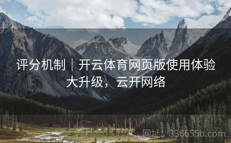评分机制｜开云体育网页版使用体验大升级，云开网络
