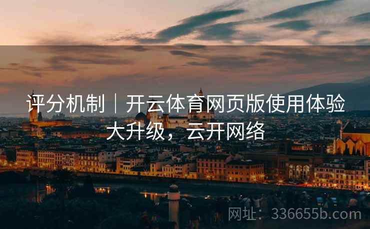 评分机制｜开云体育网页版使用体验大升级，云开网络