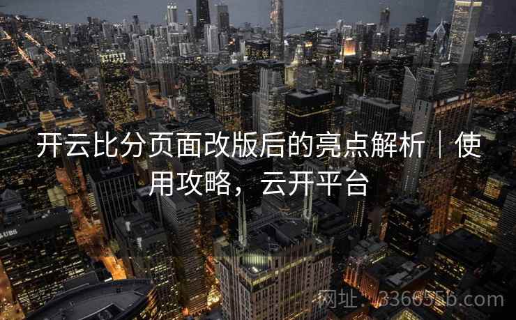 开云比分页面改版后的亮点解析｜使用攻略，云开平台