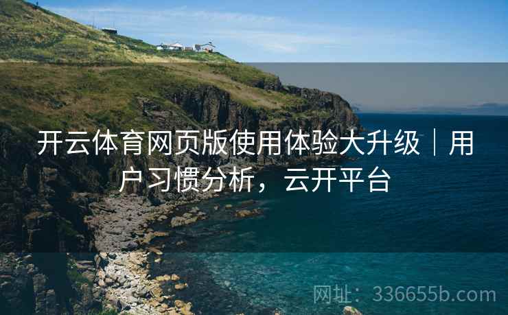 开云体育网页版使用体验大升级｜用户习惯分析，云开平台