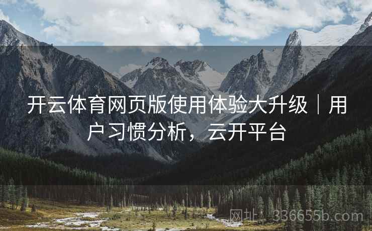 开云体育网页版使用体验大升级｜用户习惯分析，云开平台
