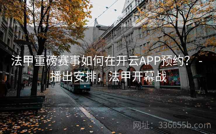 法甲重磅赛事如何在开云APP预约？ - 播出安排，法甲开幕战