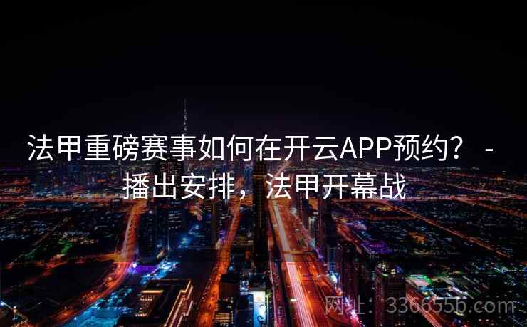 法甲重磅赛事如何在开云APP预约？ - 播出安排，法甲开幕战