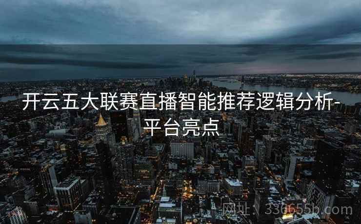 开云五大联赛直播智能推荐逻辑分析-平台亮点